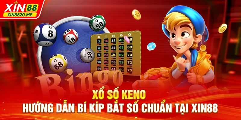 Xổ Số Keno - Hướng Dẫn Bí Kíp Bắt Số Chuẩn Tại XIN88